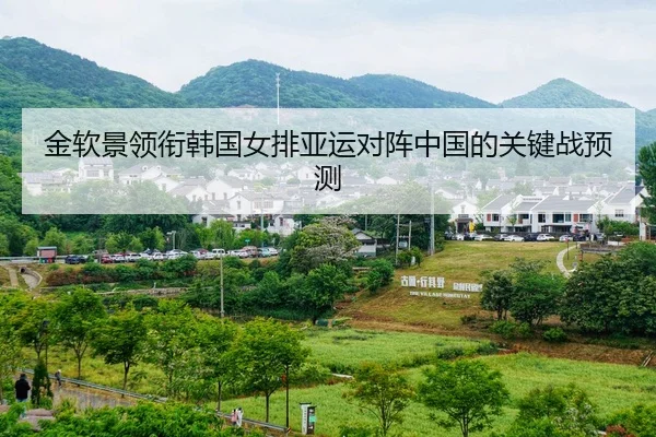 金软景领衔韩国女排亚运对阵中国的关键战预测